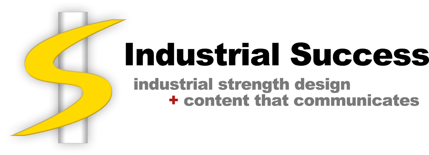 Trademark plus slogan: Welcome to Industrial Success, industrial strength design plus content that communicates