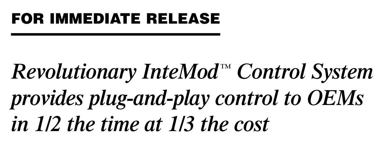 This is an image of the top of an actual press release with the words “FOR IMMEDIATE RELEASE” followed by the headline “Revolutionary InteMod Control System provides plug-and-play control to OEMs in 1/2 the time at 1/3 the cost”, which is an example of a value statement that is effective because it is clearly quantified.